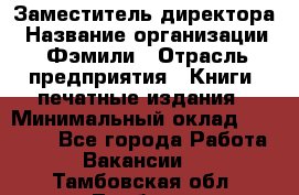 Заместитель директора › Название организации ­ Фэмили › Отрасль предприятия ­ Книги, печатные издания › Минимальный оклад ­ 18 000 - Все города Работа » Вакансии   . Тамбовская обл.,Тамбов г.